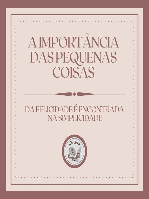 Title details for A Importância das Pequenas Coisas by LIBROTEKA - Wait list